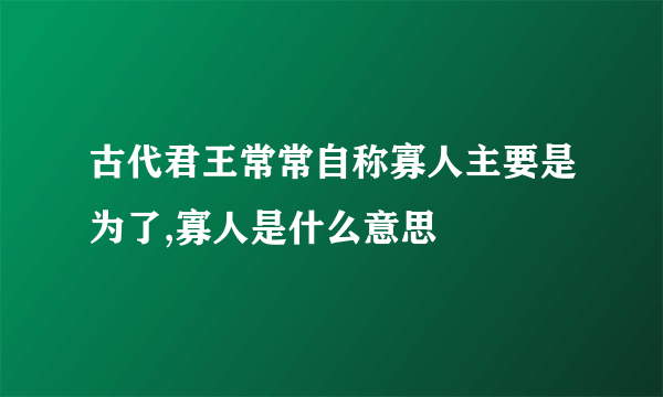 古代君王常常自称寡人主要是为了,寡人是什么意思