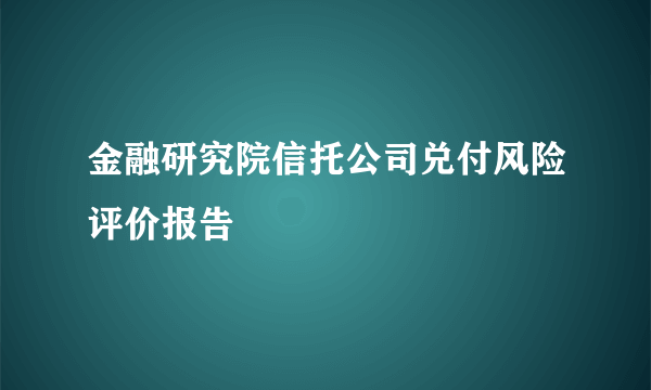 金融研究院信托公司兑付风险评价报告