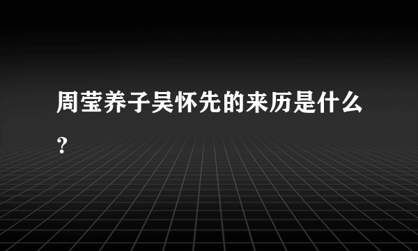 周莹养子吴怀先的来历是什么？