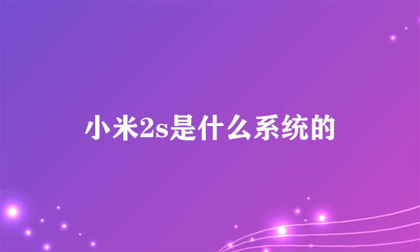 小米2s是什么系统的