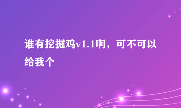 谁有挖掘鸡v1.1啊，可不可以给我个