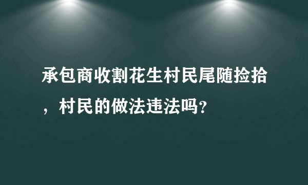 承包商收割花生村民尾随捡拾，村民的做法违法吗？