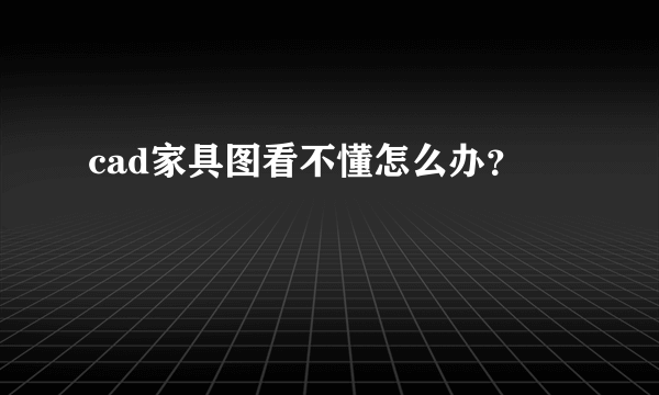 cad家具图看不懂怎么办？