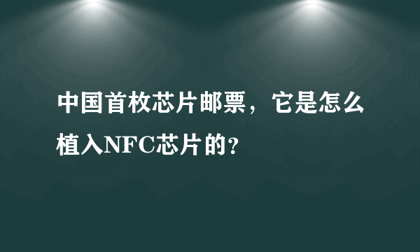 中国首枚芯片邮票，它是怎么植入NFC芯片的？