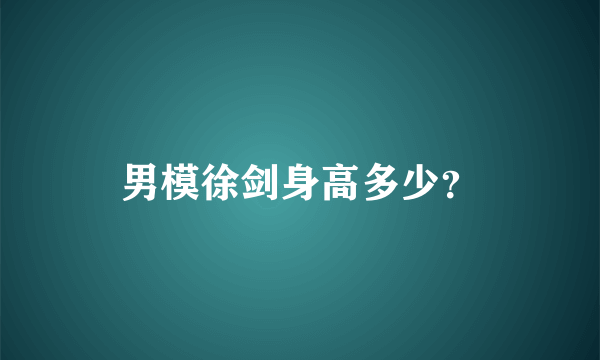 男模徐剑身高多少？