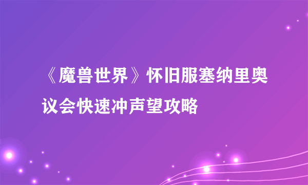 《魔兽世界》怀旧服塞纳里奥议会快速冲声望攻略