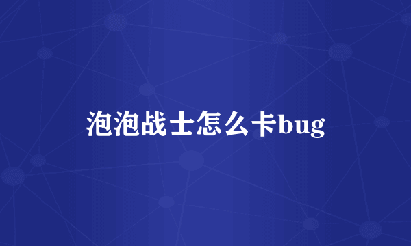 泡泡战士怎么卡bug