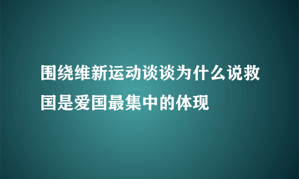 围绕维新运动谈谈为什么说救国是爱国最集中的体现