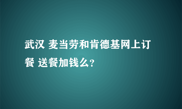 武汉 麦当劳和肯德基网上订餐 送餐加钱么？