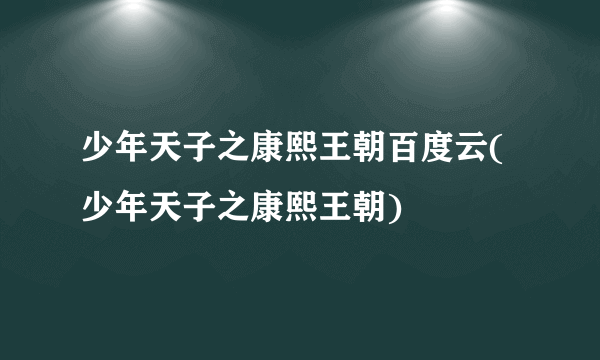 少年天子之康熙王朝百度云(少年天子之康熙王朝)