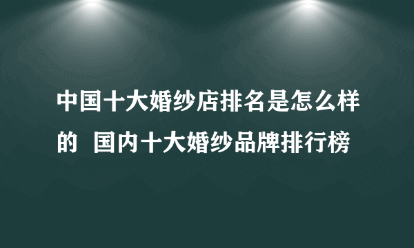 中国十大婚纱店排名是怎么样的  国内十大婚纱品牌排行榜