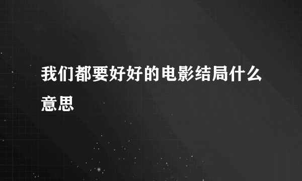 我们都要好好的电影结局什么意思