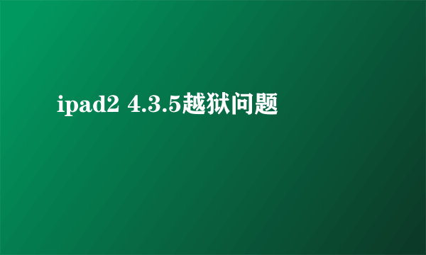 ipad2 4.3.5越狱问题