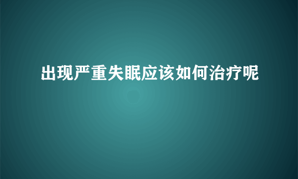 出现严重失眠应该如何治疗呢