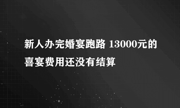 新人办完婚宴跑路 13000元的喜宴费用还没有结算