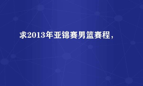 求2013年亚锦赛男篮赛程，