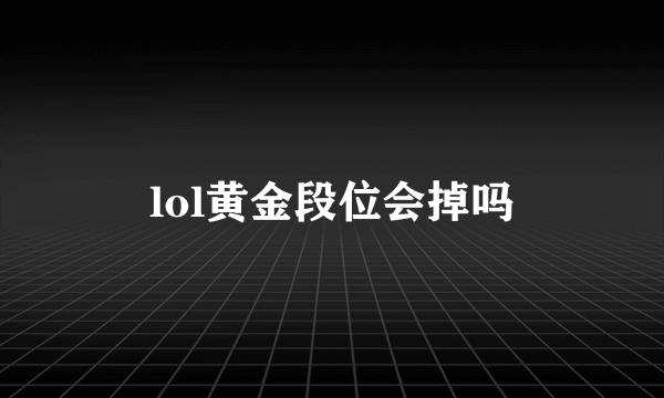 lol黄金段位会掉吗