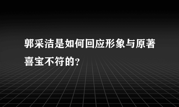 郭采洁是如何回应形象与原著喜宝不符的？