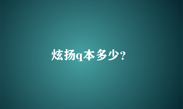 炫扬q本多少？