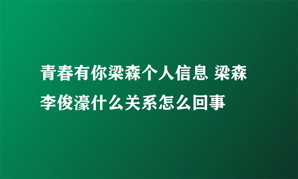 青春有你梁森个人信息 梁森李俊濠什么关系怎么回事