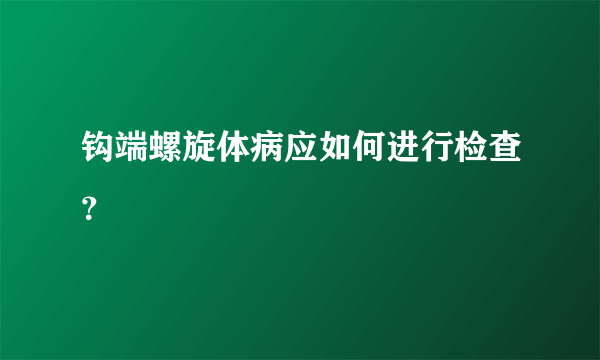 钩端螺旋体病应如何进行检查？