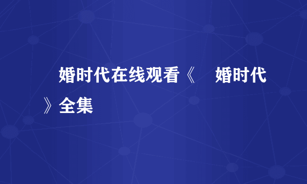 祼婚时代在线观看《祼婚时代》全集