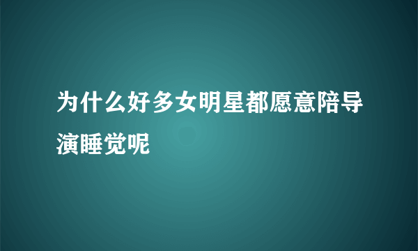 为什么好多女明星都愿意陪导演睡觉呢