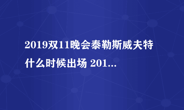 2019双11晚会泰勒斯威夫特什么时候出场 2019双十一晚会霉霉出场时间