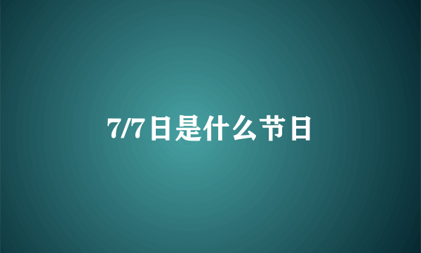 7/7日是什么节日