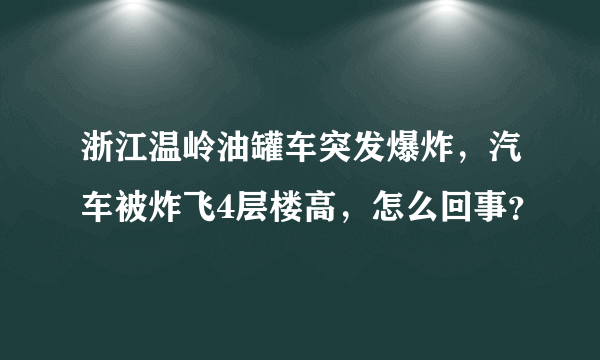 浙江温岭油罐车突发爆炸，汽车被炸飞4层楼高，怎么回事？