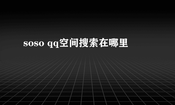 soso qq空间搜索在哪里