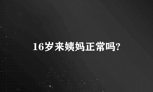 16岁来姨妈正常吗?