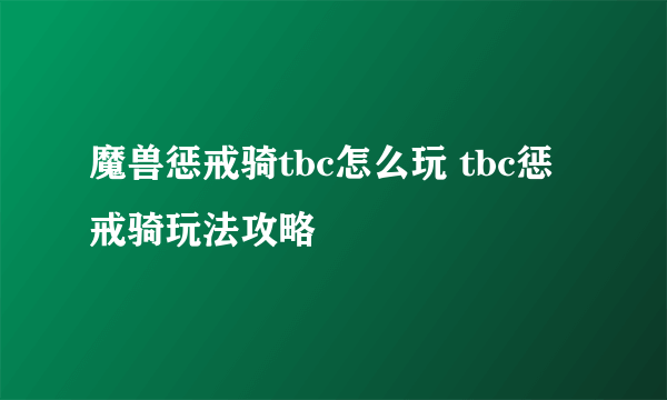 魔兽惩戒骑tbc怎么玩 tbc惩戒骑玩法攻略