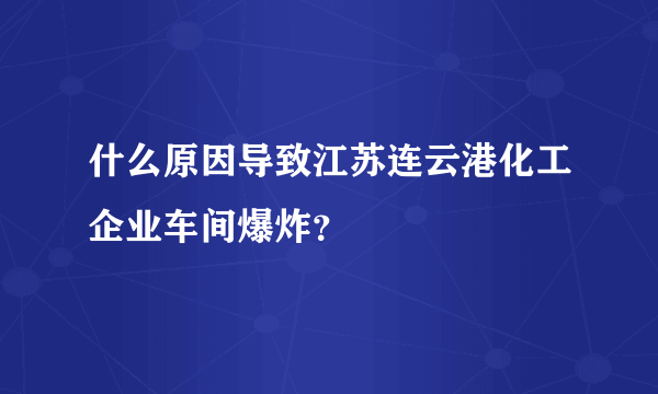 什么原因导致江苏连云港化工企业车间爆炸？