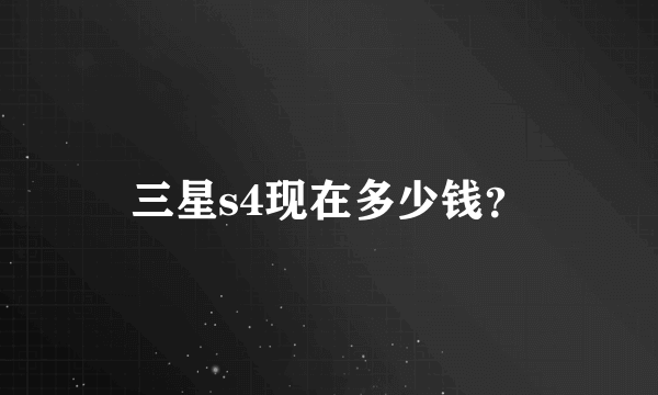 三星s4现在多少钱？