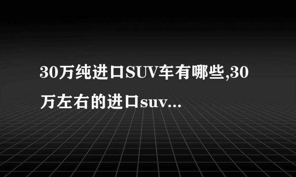 30万纯进口SUV车有哪些,30万左右的进口suv车哪个好