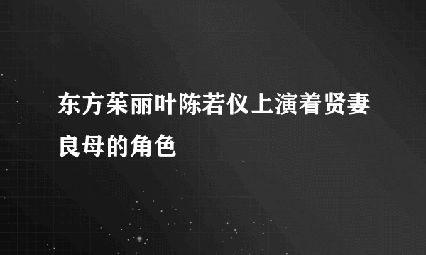 东方茱丽叶陈若仪上演着贤妻良母的角色