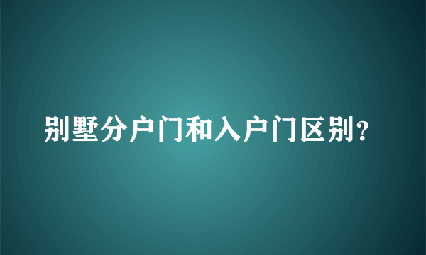 别墅分户门和入户门区别？