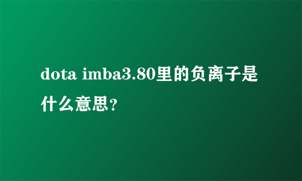 dota imba3.80里的负离子是什么意思？