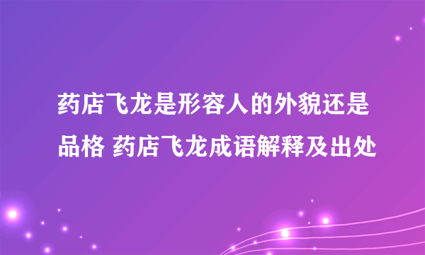 药店飞龙是形容人的外貌还是品格 药店飞龙成语解释及出处