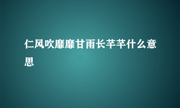 仁风吹靡靡甘雨长芊芊什么意思