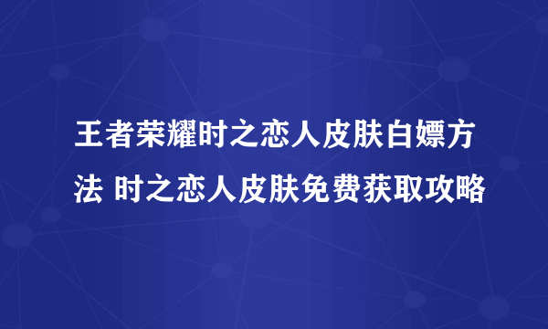 王者荣耀时之恋人皮肤白嫖方法 时之恋人皮肤免费获取攻略