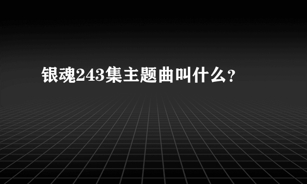 银魂243集主题曲叫什么？