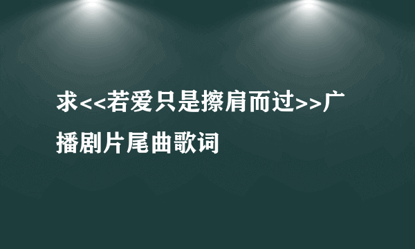 求<<若爱只是擦肩而过>>广播剧片尾曲歌词