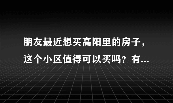 朋友最近想买高阳里的房子，这个小区值得可以买吗？有什么需要注意的吗？