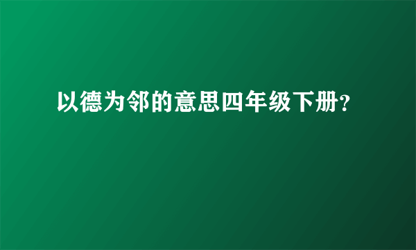 以德为邻的意思四年级下册？