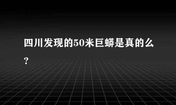 四川发现的50米巨蟒是真的么？