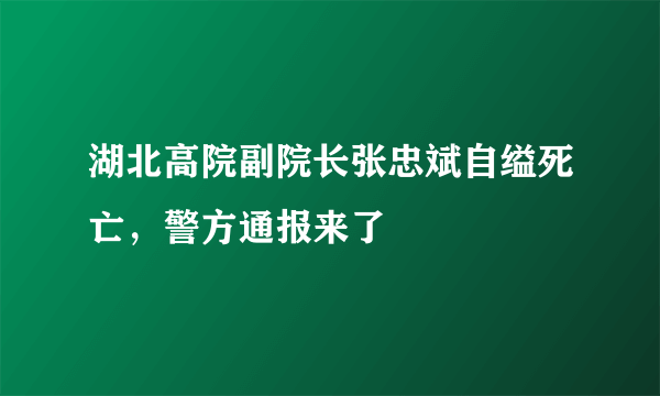 湖北高院副院长张忠斌自缢死亡，警方通报来了