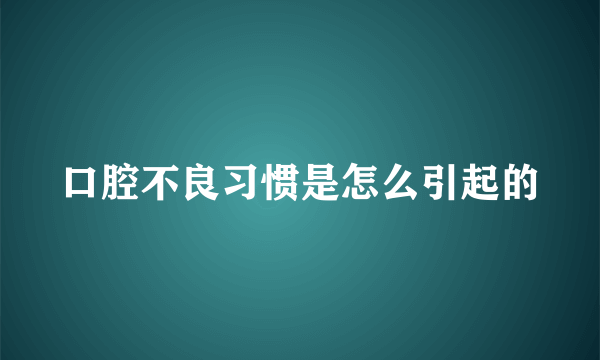 口腔不良习惯是怎么引起的