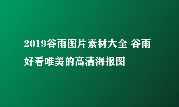 2019谷雨图片素材大全 谷雨好看唯美的高清海报图